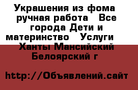 Украшения из фома  ручная работа - Все города Дети и материнство » Услуги   . Ханты-Мансийский,Белоярский г.